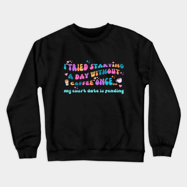 I Tried Starting a Day Without Coffee Once My Court Date Is Pending Crewneck Sweatshirt by IslandGirl Co.